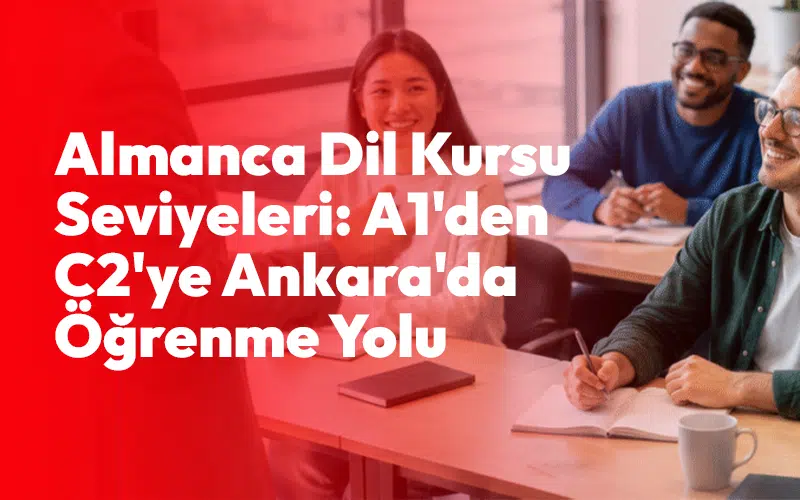 Almanca Dil Kursu Seviyeleri: A1'den C2'ye Ankara'da Öğrenme Yolu
